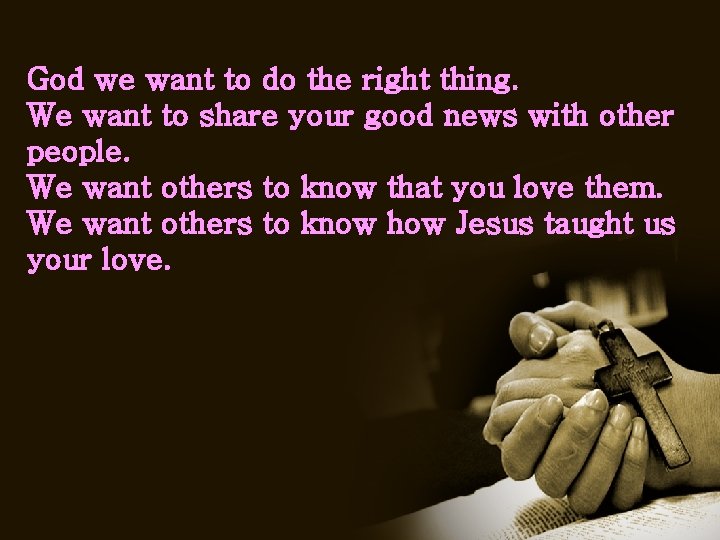 God we want to do the right thing. We want to share your good