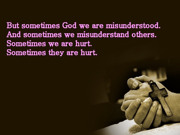 But sometimes God we are misunderstood. And sometimes we misunderstand others. Sometimes we are