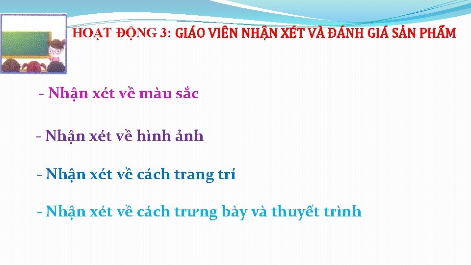 HOẠT ĐỘNG 3: GIÁO VIÊN NHẬN XÉT VÀ ĐÁNH GIÁ SẢN PHẨM - Nhận