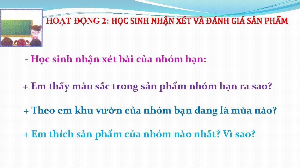 HOẠT ĐỘNG 2: HỌC SINH NHẬN XÉT VÀ ĐÁNH GIÁ SẢN PHẨM - Học