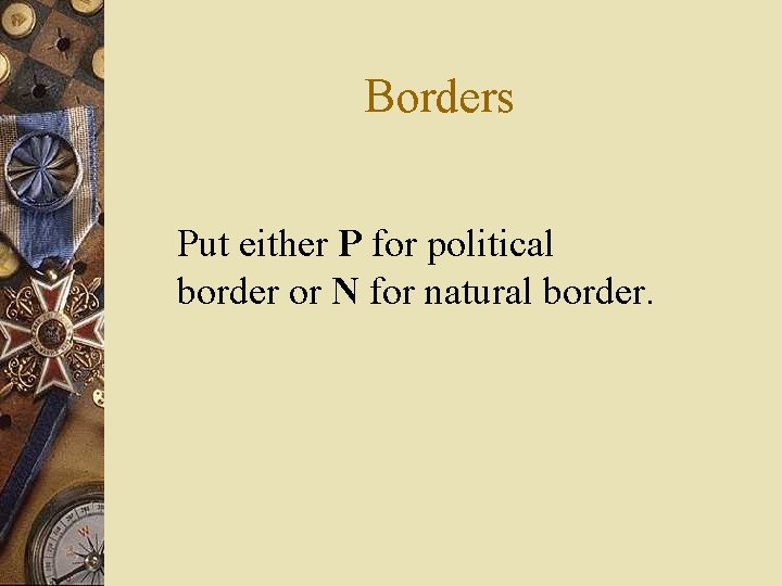 Borders Put either P for political border or N for natural border. 