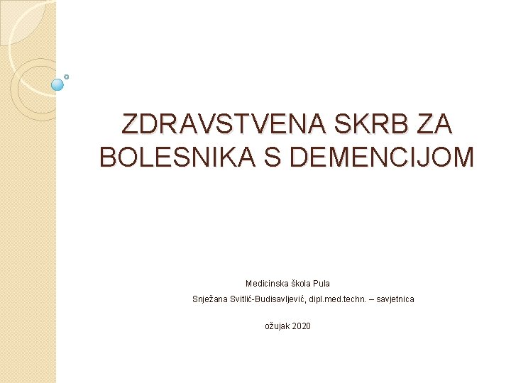 ZDRAVSTVENA SKRB ZA BOLESNIKA S DEMENCIJOM Medicinska škola Pula Snježana Svitlić-Budisavljević, dipl. med. techn.