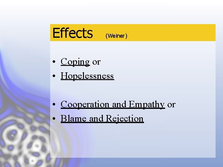 Effects (Weiner) • Coping or • Hopelessness • Cooperation and Empathy or • Blame