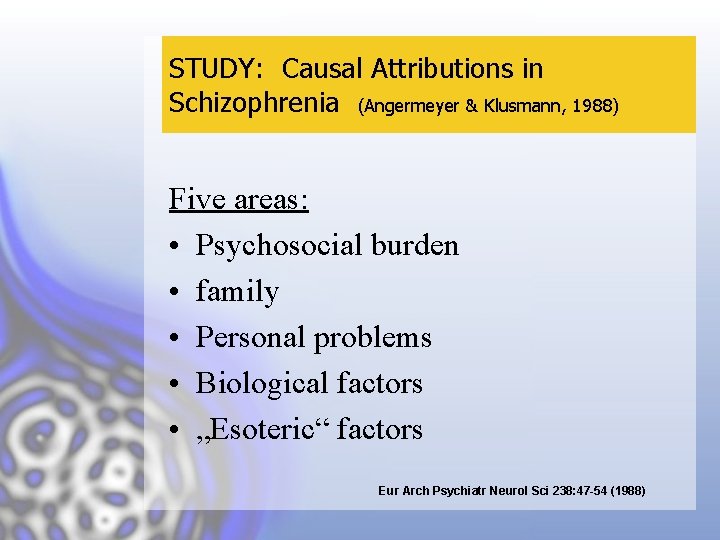 STUDY: Causal Attributions in Schizophrenia (Angermeyer & Klusmann, 1988) Five areas: • Psychosocial burden