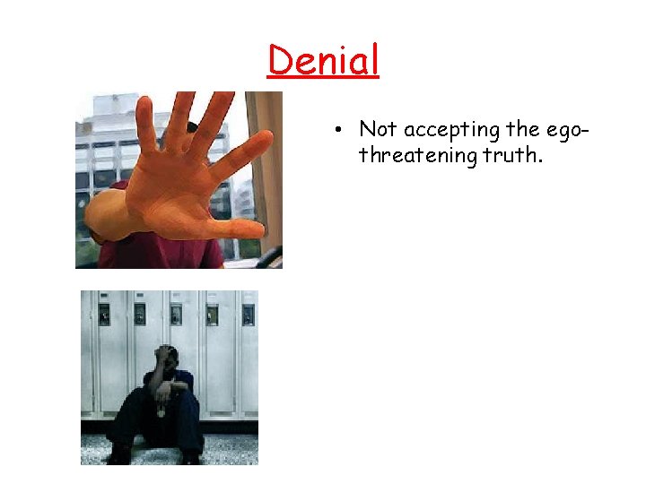 Denial • Not accepting the egothreatening truth. 