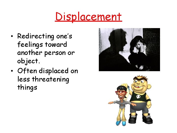 Displacement • Redirecting one’s feelings toward another person or object. • Often displaced on