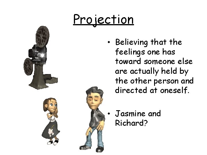 Projection • Believing that the feelings one has toward someone else are actually held