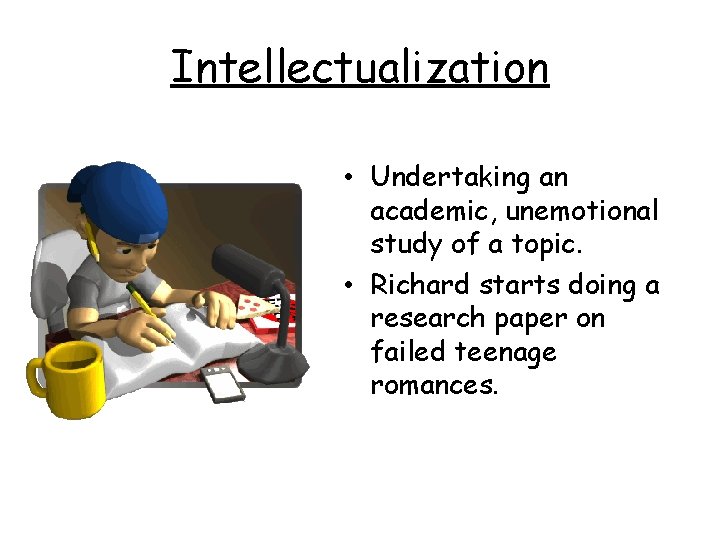 Intellectualization • Undertaking an academic, unemotional study of a topic. • Richard starts doing
