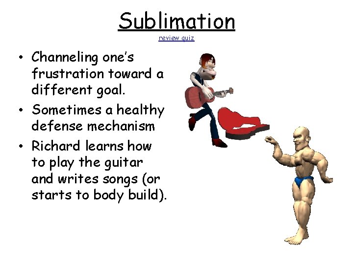 Sublimation review quiz • Channeling one’s frustration toward a different goal. • Sometimes a