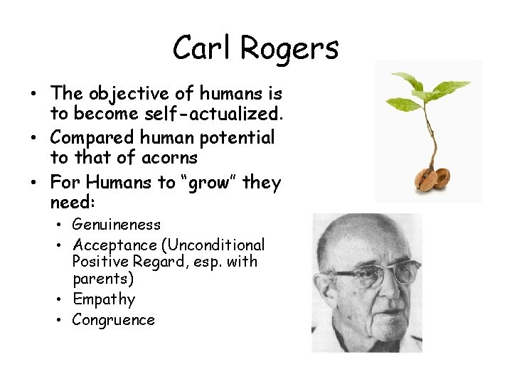 Carl Rogers • The objective of humans is to become self-actualized. • Compared human