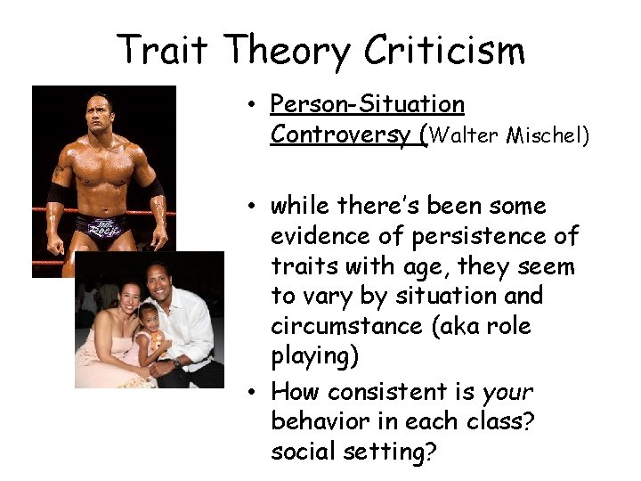 Trait Theory Criticism • Person-Situation Controversy (Walter Mischel) • while there’s been some evidence