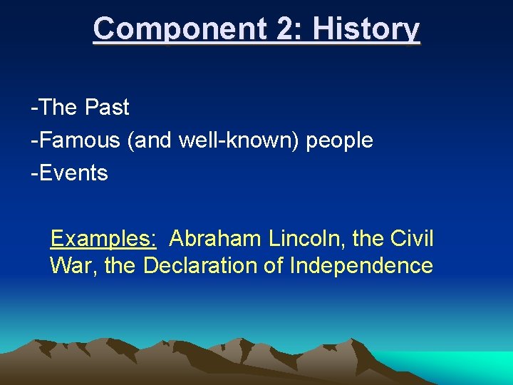 Component 2: History -The Past -Famous (and well-known) people -Events Examples: Abraham Lincoln, the