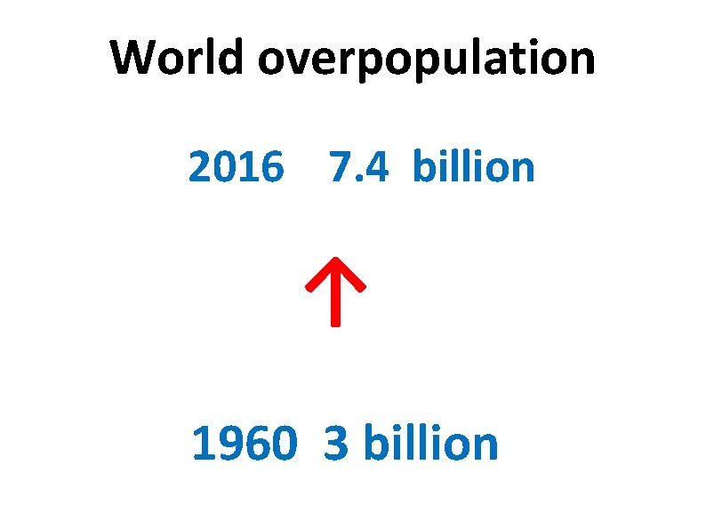 World overpopulation 2016 7. 4 billion ↑ 1960 3 billion 