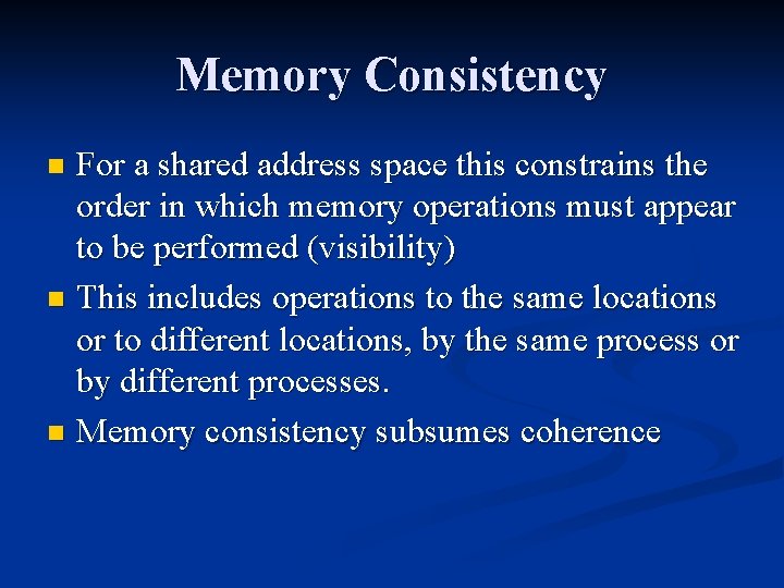 Memory Consistency For a shared address space this constrains the order in which memory