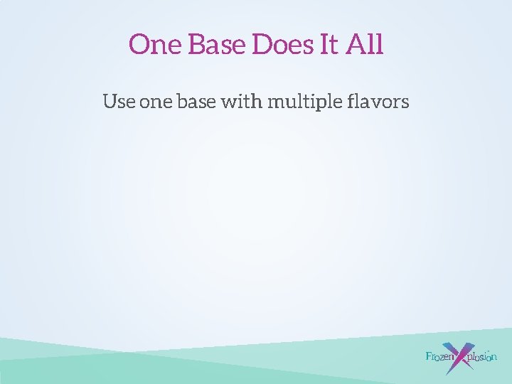 One Base Does It All Use one base with multiple flavors 