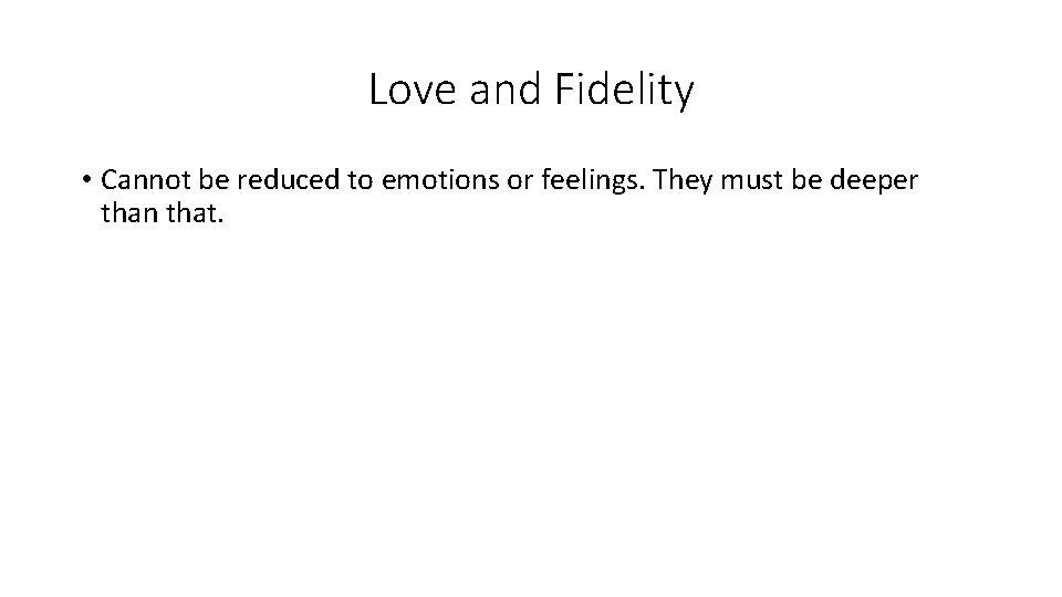 Love and Fidelity • Cannot be reduced to emotions or feelings. They must be