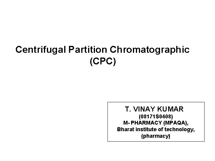 Centrifugal Partition Chromatographic (CPC) T. VINAY KUMAR (08171 S 0408) M- PHARMACY (MPAQA), Bharat