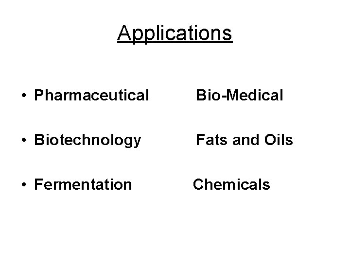 Applications • Pharmaceutical Bio-Medical • Biotechnology Fats and Oils • Fermentation Chemicals 