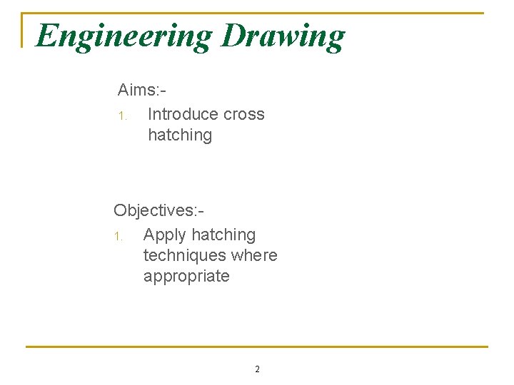 Engineering Drawing Aims: 1. Introduce cross hatching Objectives: 1. Apply hatching techniques where appropriate