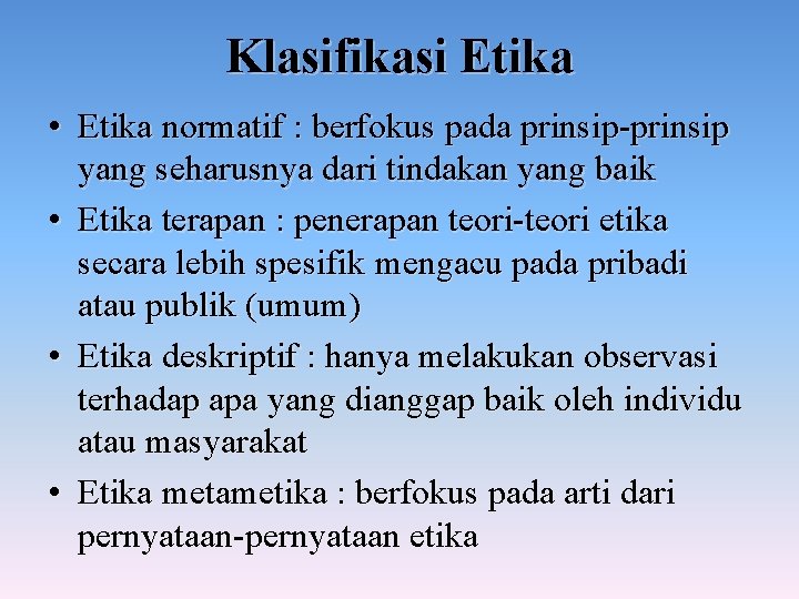 Klasifikasi Etika • Etika normatif : berfokus pada prinsip-prinsip yang seharusnya dari tindakan yang