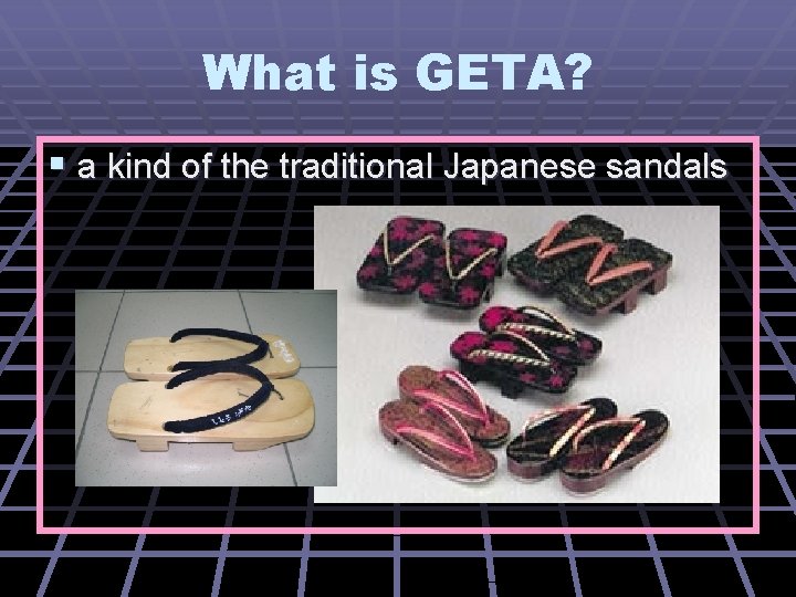 What is GETA? § a kind of the traditional Japanese sandals 