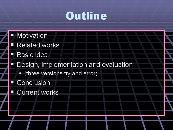 Outline § § Motivation Related works Basic idea Design, implementation and evaluation § (three