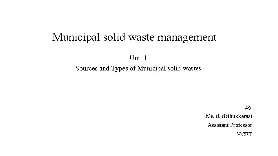 Municipal solid waste management Unit 1 Sources and Types of Municipal solid wastes By Municipal solid waste management Unit 1 Sources and Types of Municipal solid wastes By