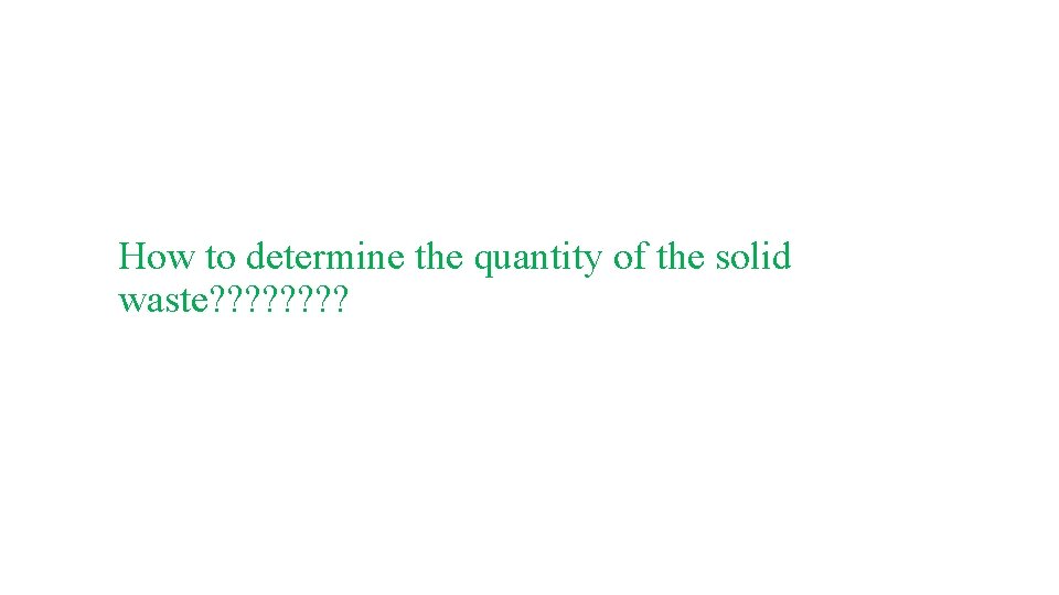 How to determine the quantity of the solid waste? ? ? ? How to determine the quantity of the solid waste? ? ? ?