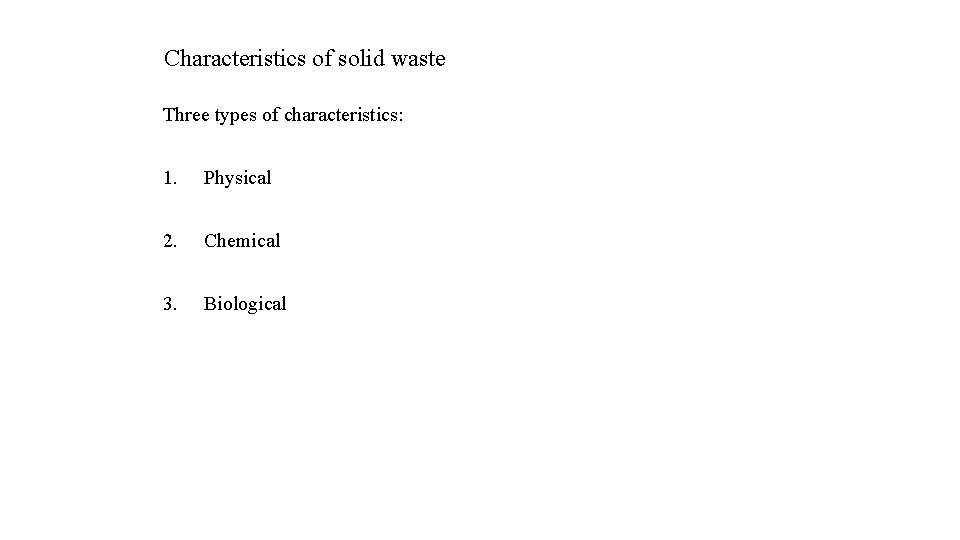 Characteristics of solid waste Three types of characteristics: 1. Physical 2. Chemical 3. Biological Characteristics of solid waste Three types of characteristics: 1. Physical 2. Chemical 3. Biological