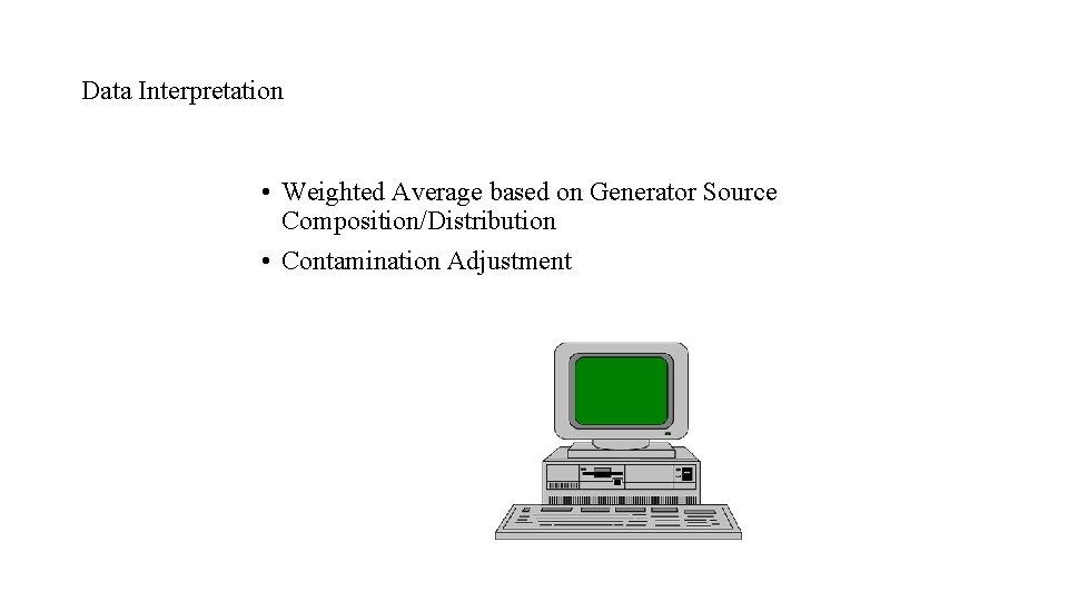 Data Interpretation • Weighted Average based on Generator Source Composition/Distribution • Contamination Adjustment Data Interpretation • Weighted Average based on Generator Source Composition/Distribution • Contamination Adjustment