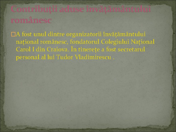 Contribuții aduse învățământului românesc �A fost unul dintre organizatorii învățământului național românesc, fondatorul Colegiului