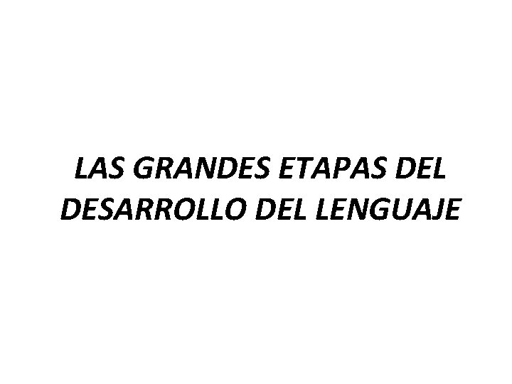 LAS GRANDES ETAPAS DEL DESARROLLO DEL LENGUAJE 