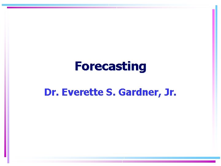 Forecasting Dr. Everette S. Gardner, Jr. 