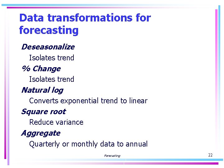 Data transformations forecasting Deseasonalize Isolates trend % Change Isolates trend Natural log Converts exponential