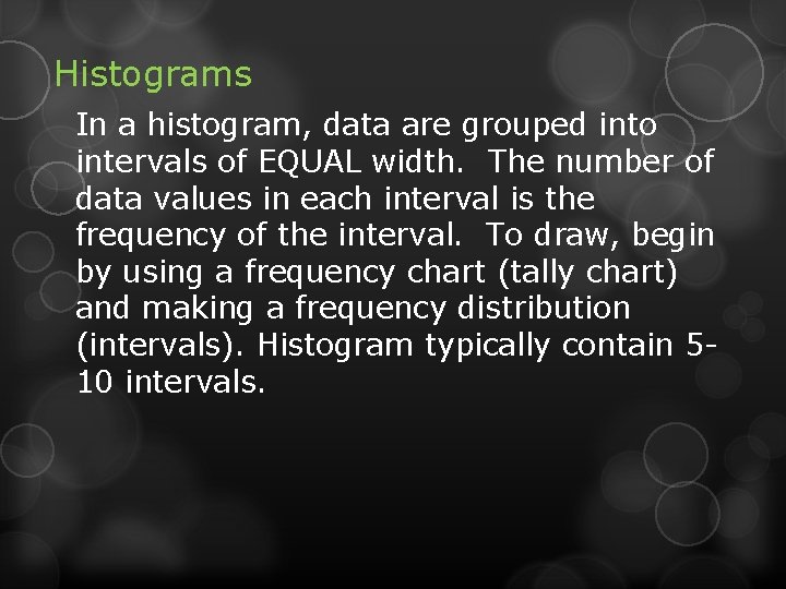 Histograms In a histogram, data are grouped into intervals of EQUAL width. The number