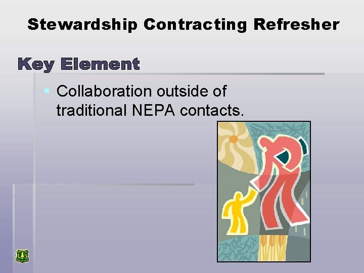 Stewardship Contracting Refresher § Collaboration outside of traditional NEPA contacts. 