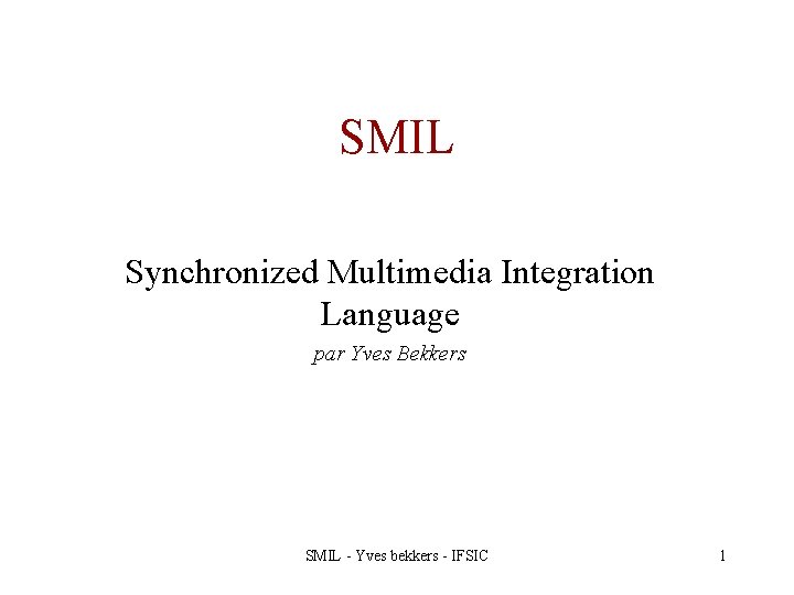 SMIL Synchronized Multimedia Integration Language par Yves Bekkers SMIL - Yves bekkers - IFSIC