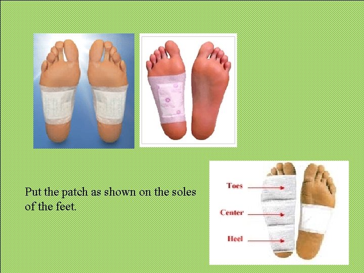 Put the patch as shown on the soles of the feet. Put the patch as shown on the soles of the feet.