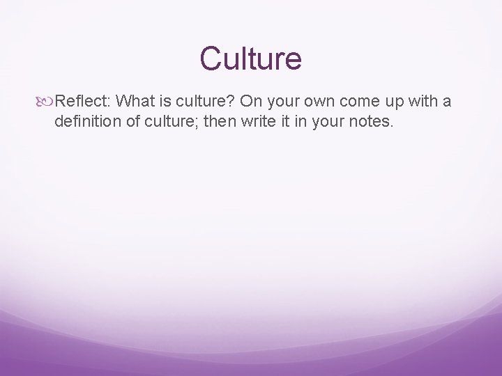 Culture Reflect: What is culture? On your own come up with a definition of