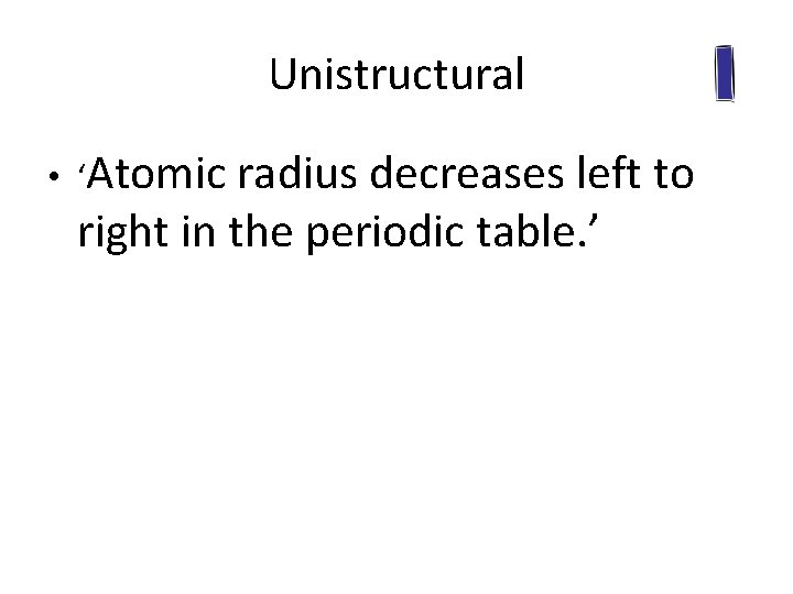 Unistructural • ‘Atomic radius decreases left to right in the periodic table. ’ 
