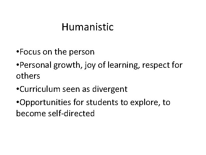 Humanistic • Focus on the person • Personal growth, joy of learning, respect for