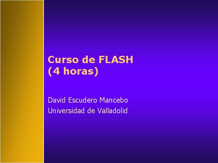 Curso de FLASH (4 horas) David Escudero Mancebo Universidad de Valladolid 