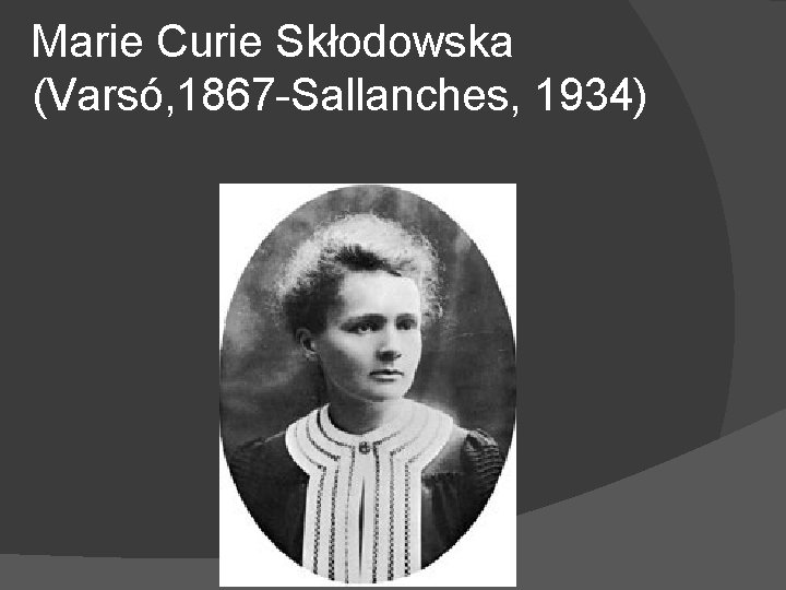 Marie Curie Skłodowska (Varsó, 1867 -Sallanches, 1934) 