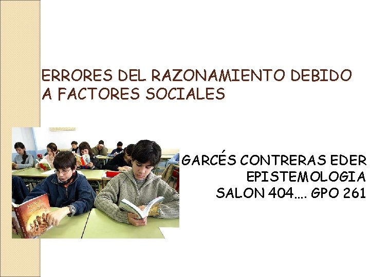 ERRORES DEL RAZONAMIENTO DEBIDO A FACTORES SOCIALES GARCÉS CONTRERAS EDER EPISTEMOLOGIA SALON 404…. GPO