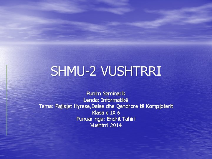 SHMU-2 VUSHTRRI Punim Seminarik Lenda: Informatikë Tema: Pajisjet Hyrese, Dalse dhe Qendrore të Kompjoterit