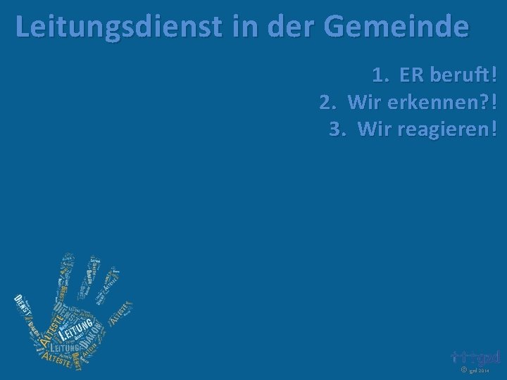 Leitungsdienst in der Gemeinde 1. ER beruft! 2. Wir erkennen? ! 3. Wir reagieren!