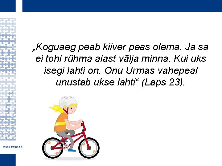 „Koguaeg peab kiiver peas olema. Ja sa ei tohi rühma aiast välja minna. Kui