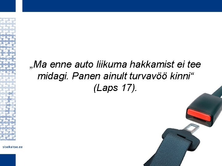 „Ma enne auto liikuma hakkamist ei tee midagi. Panen ainult turvavöö kinni“ (Laps 17).