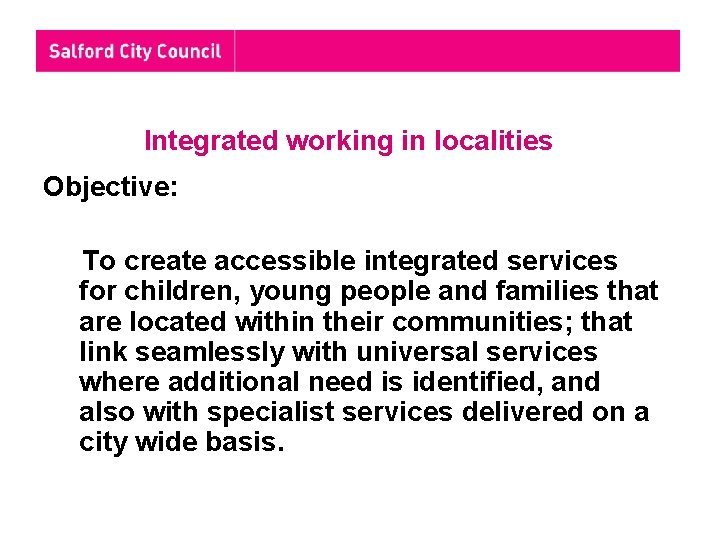 Integrated working in localities Objective: To create accessible integrated services for children, young people