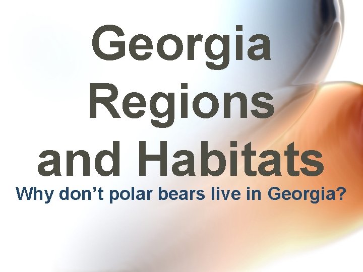 Georgia Regions and Habitats Why don’t polar bears live in Georgia? 